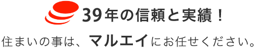 37年の信頼と実績！住まいの事は、マルエイにお任せください。